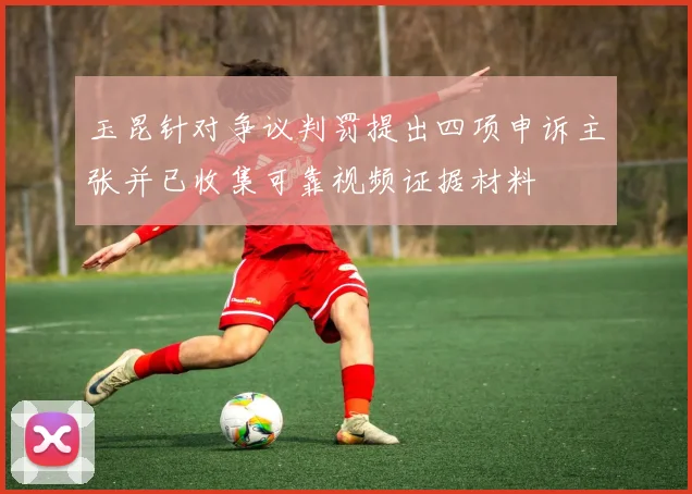 玉昆针对争议判罚提出四项申诉主张并已收集可靠视频证据材料