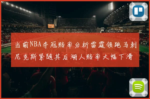 当前NBA夺冠赔率分析雷霆领跑马刺尼克斯紧随其后湖人赔率大幅下滑