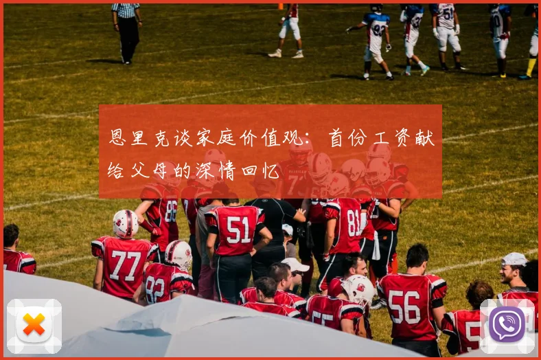 恩里克谈家庭价值观：首份工资献给父母的深情回忆