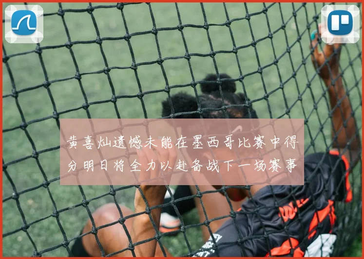 黄喜灿遗憾未能在墨西哥比赛中得分明日将全力以赴备战下一场赛事