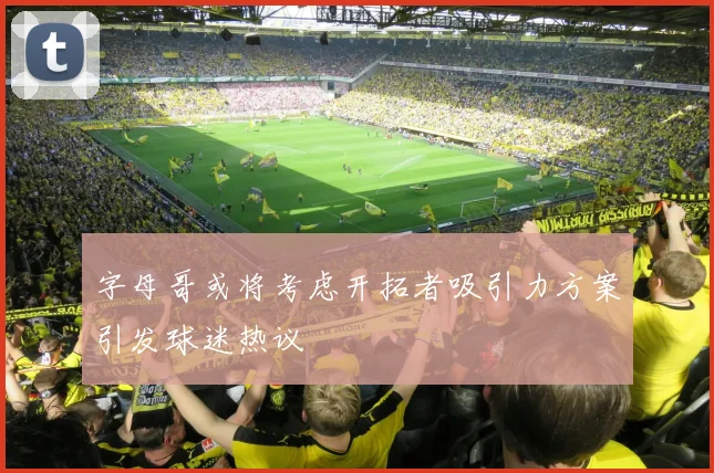字母哥或将考虑开拓者吸引力方案引发球迷热议
