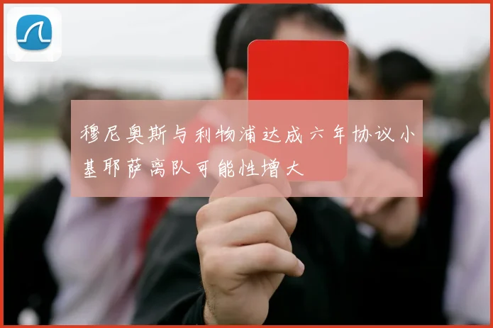 穆尼奥斯与利物浦达成六年协议小基耶萨离队可能性增大