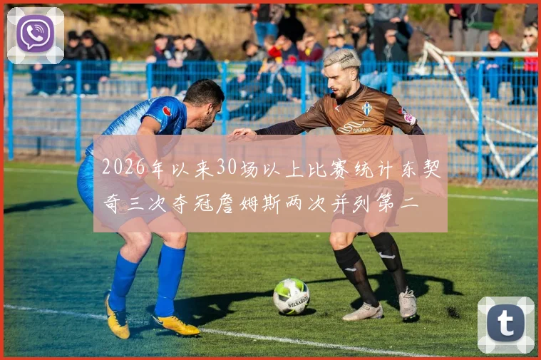2026年以来30场以上比赛统计东契奇三次夺冠詹姆斯两次并列第二
