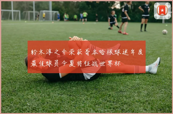 铃木淳之介荣获哥本哈根球迷年度最佳球员今夏将征战世界杯