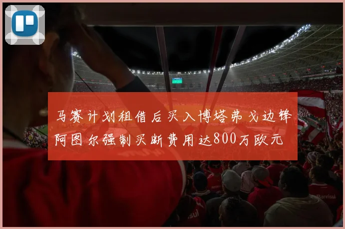 马赛计划租借后买入博塔弗戈边锋阿图尔强制买断费用达800万欧元